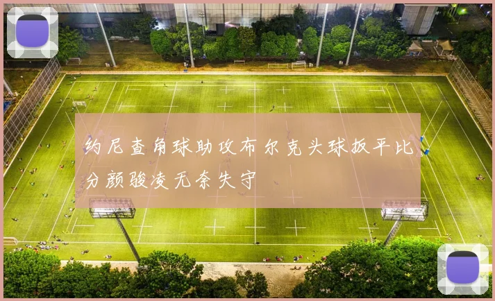 约尼查角球助攻布尔克头球扳平比分颜骏凌无奈失守