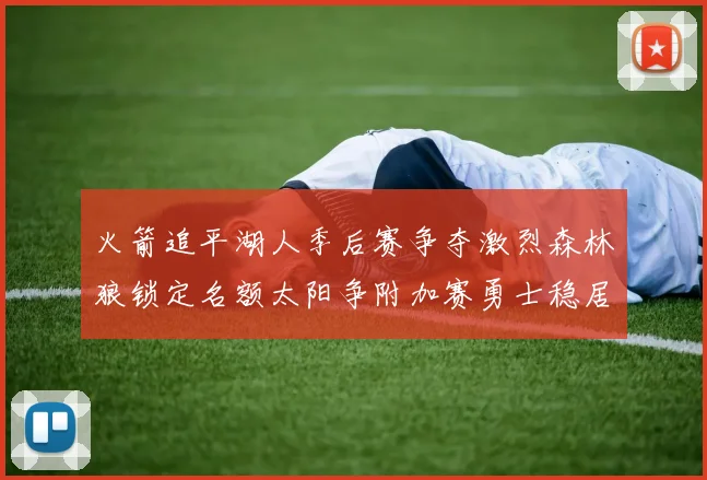 火箭追平湖人季后赛争夺激烈森林狼锁定名额太阳争附加赛勇士稳居第十