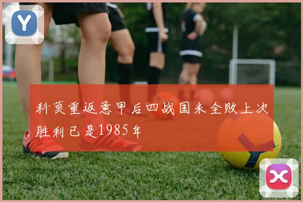 科莫重返意甲后四战国米全败上次胜利已是1985年
